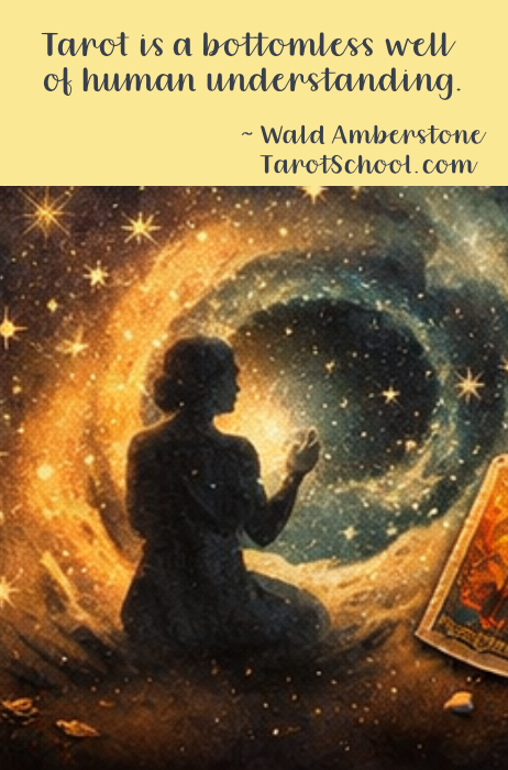 Tarot is a bottomless well of human understanding. ~ Wald Amberstone  TarotSchool.com