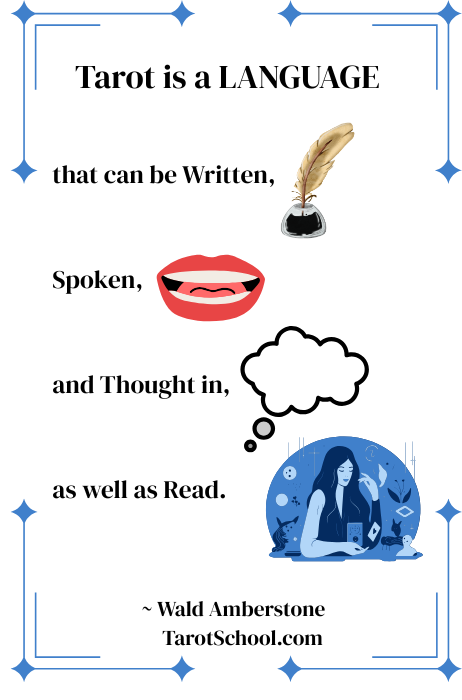 Tarot is a language that can be written, spoken, and thought in, as well as read. ~ Wald Amberstone  TarotSchool.com